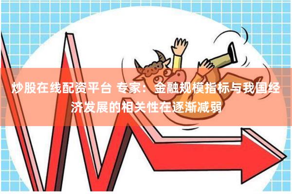 炒股在线配资平台 专家：金融规模指标与我国经济发展的相关性在逐渐减弱