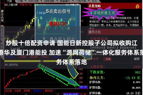 炒股十倍配资申请 国能日新控股子公司拟收购江门港华及厦门港能投 加速“源网荷储”一体化服务体系落地