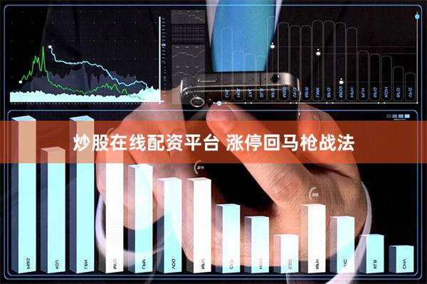 炒股在线配资平台 涨停回马枪战法