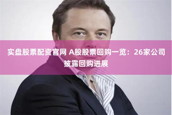 实盘股票配资官网 A股股票回购一览：26家公司披露回购进展