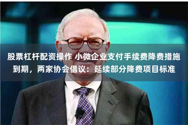 股票杠杆配资操作 小微企业支付手续费降费措施到期，两家协会倡议：延续部分降费项目标准