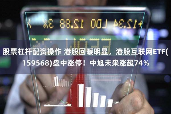 股票杠杆配资操作 港股回暖明显，港股互联网ETF(159568)盘中涨停！中旭未来涨超74%