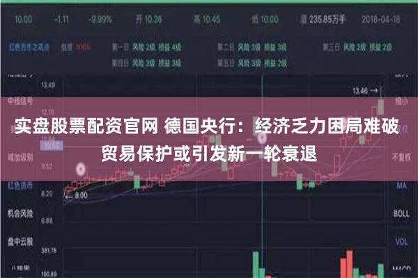 实盘股票配资官网 德国央行：经济乏力困局难破 贸易保护或引发新一轮衰退