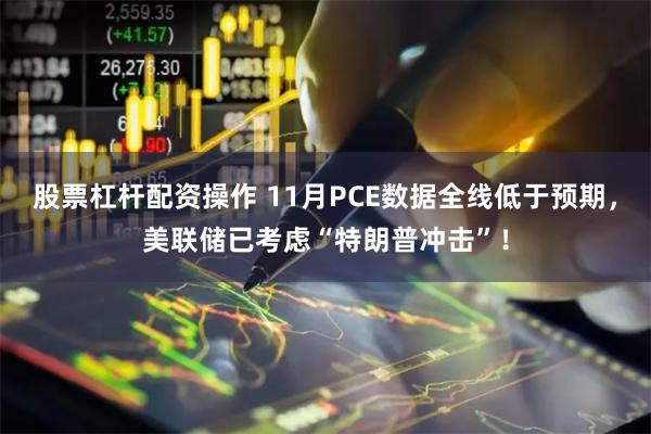 股票杠杆配资操作 11月PCE数据全线低于预期，美联储已考虑