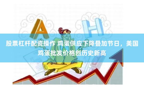 股票杠杆配资操作 鸡蛋供应下降叠加节日，美国鸡蛋批发价格创历
