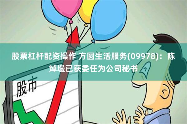 股票杠杆配资操作 方圆生活服务(09978)：陈焯墁已获委任